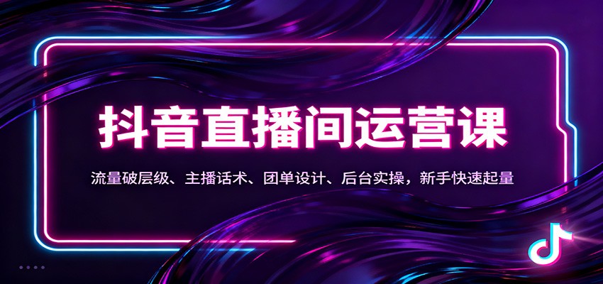 抖音同城直播间运营课：流量破层级、主播话术、团单设计、后台实操，新手快速起量远创网-专注分享副业落地实操课程 – 全网首发_高质量项目输出远创网