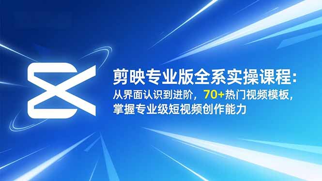 剪映专业版全系实操课程：从界面认识到进阶，70+热门视频模板，掌握专业级短视频创作能力远创网-专注分享副业落地实操课程 – 全网首发_高质量项目输出远创网