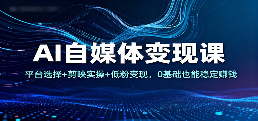 AI自媒体变现课：平台选择+剪映实操+低粉变现，0基础也能稳定赚钱远创网-专注分享副业落地实操课程 – 全网首发_高质量项目输出远创网