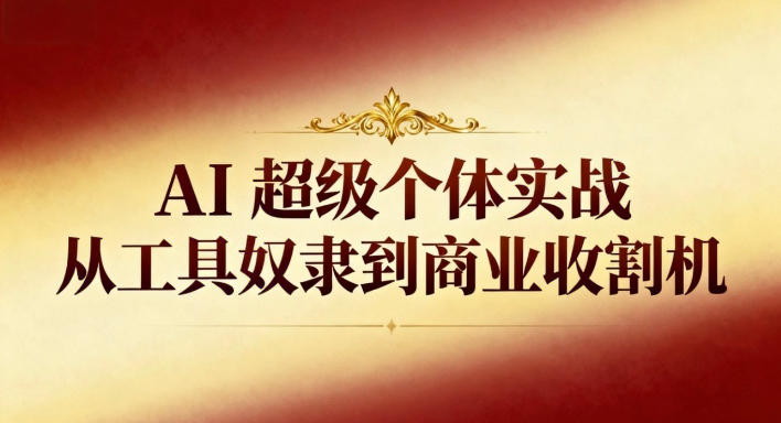 AI超级个体实战:从工具奴隶到商业收割机远创网-专注分享副业落地实操课程 – 全网首发_高质量项目输出远创网