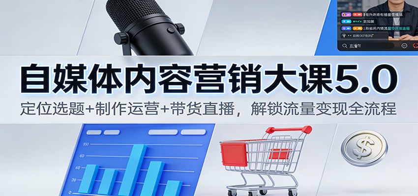 自媒体内容营销大课5.0:定位选题+制作运营+带货直播,解锁流量变现全流程远创网-专注分享副业落地实操课程 – 全网首发_高质量项目输出远创网