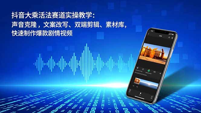 抖音大乘活法赛道实操教学:声音克隆,文案改写、双端剪辑、素材库,快速制作爆款剧情视频远创网-专注分享副业落地实操课程 – 全网首发_高质量项目输出远创网
