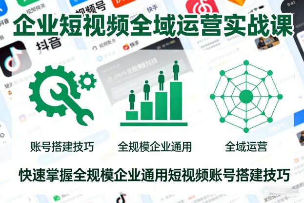 企业短视频全域运营实战课，快速掌握全规模企业通用短视频账号搭建技巧远创网-专注分享副业落地实操课程 – 全网首发_高质量项目输出远创网