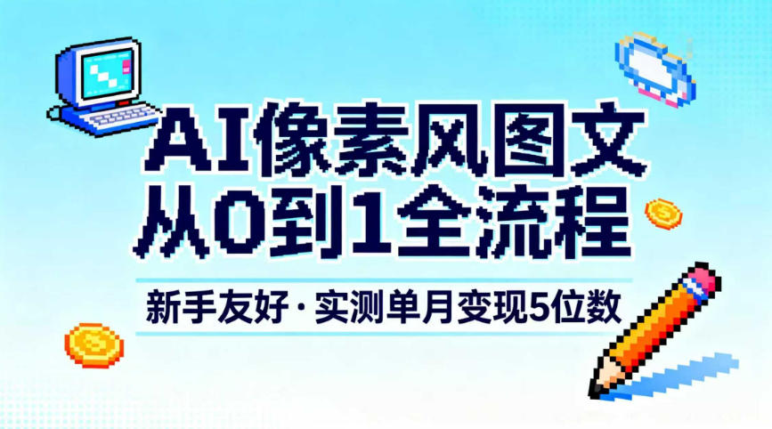 AI像素风图文从0到1全流程，新手友好，实测单月变现5位数远创网-专注分享副业落地实操课程 – 全网首发_高质量项目输出远创网