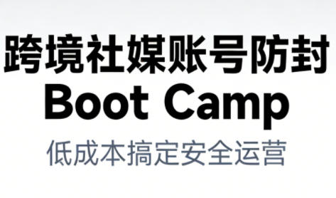 跨境社媒账号防封Boot Camp，低成本搞定社媒账号安全与长期运营远创网-专注分享副业落地实操课程 – 全网首发_高质量项目输出远创网