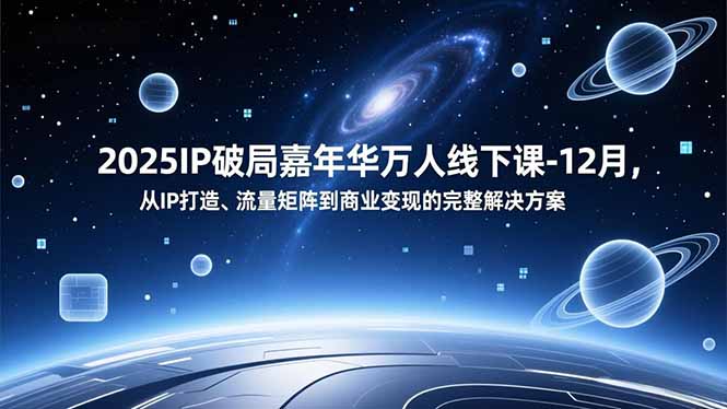 2025IP破局嘉年华万人线下课-12月，从IP打造、流量矩阵到商业变现的完整解决方案远创网-专注分享副业落地实操课程 – 全网首发_高质量项目输出远创网