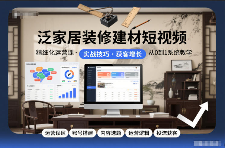 泛家居装修建材短视频精细化运营课，运营误区+账号搭建+内容选题+运营逻辑+投流获客远创网-专注分享副业落地实操课程 – 全网首发_高质量项目输出远创网