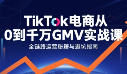 TikTok电商从0到千万GMV实战课，从0到1拆解实战秘籍(更新)远创网-专注分享副业落地实操课程 – 全网首发_高质量项目输出远创网