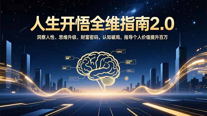 人生开悟全维指南2.0：洞察人性、思维升级、财富密码，认知破局，指导个人价值提升百万远创网-专注分享副业落地实操课程 – 全网首发_高质量项目输出远创网