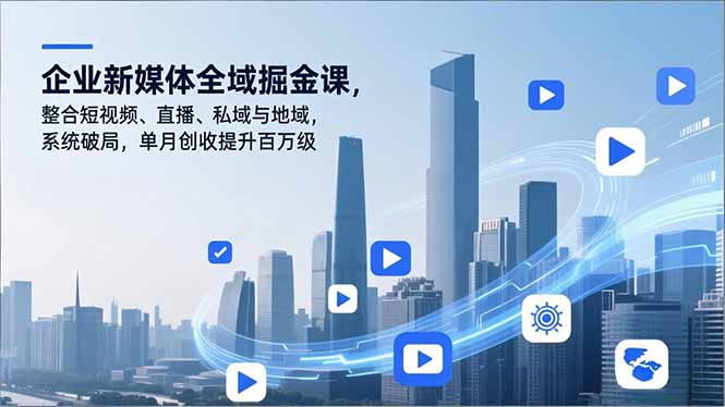 企业新媒体全域掘金课，整合短视频、直播、私域与地域，系统破局，单月创收提升百万级远创网-专注分享副业落地实操课程 – 全网首发_高质量项目输出远创网
