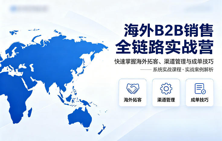 海外B2B销售全链路实战营，快速掌握海外拓客、渠道管理与成单技巧远创网-专注分享副业落地实操课程 – 全网首发_高质量项目输出远创网
