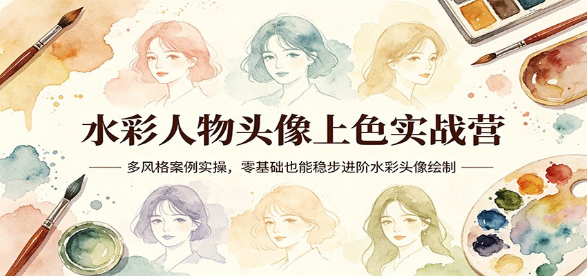 水彩人物头像上色实战营：多风格案例实操，零基础也能稳步进阶水彩头像绘制远创网-专注分享副业落地实操课程 – 全网首发_高质量项目输出远创网
