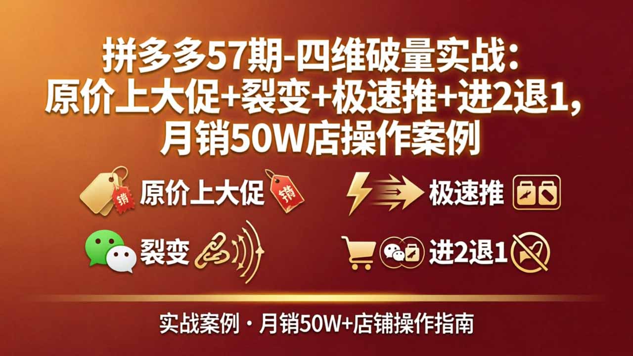 拼多多57期-四维破量实战：原价上大促+裂变+极速推+进2退1，月销50W店操作案例远创网-专注分享副业落地实操课程 – 全网首发_高质量项目输出远创网