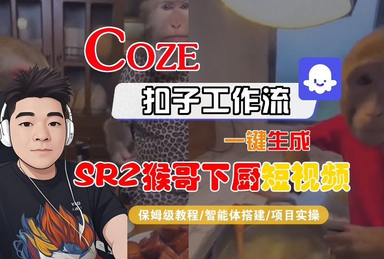 Coze扣子智能体工作流一键生成“SORA2猴哥下厨“短视频，全流程保姆级教学远创网-专注分享副业落地实操课程 – 全网首发_高质量项目输出远创网