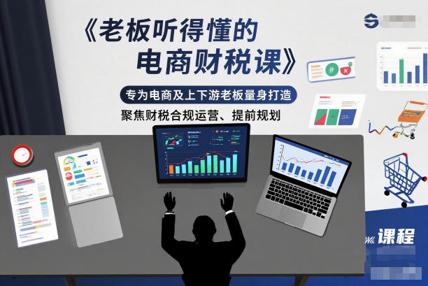 老板听得懂的电商财税课，专为电商及上下游老板量身打造，聚焦财税合规运营、提前规划远创网-专注分享副业落地实操课程 – 全网首发_高质量项目输出远创网