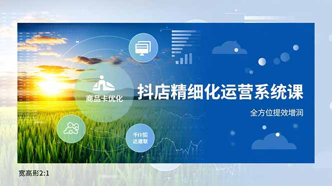 抖店精细化运营系统课，商品卡优化、达人建联、千川投放，全方位提效增润远创网-专注分享副业落地实操课程 – 全网首发_高质量项目输出远创网