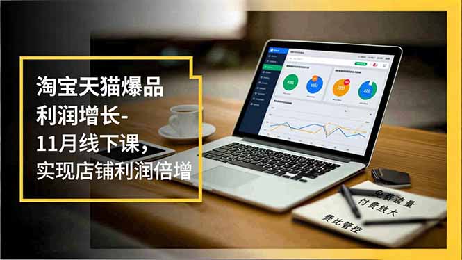 淘宝天猫爆品利润增长-11月线下课，免费流量、付费放大、费比管控，实现店铺利润倍增远创网-专注分享副业落地实操课程 – 全网首发_高质量项目输出远创网