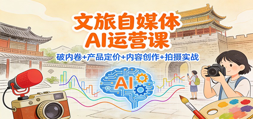 文旅自媒体AI运营课：破内卷+产品定价+内容创作+拍摄实战远创网-专注分享副业落地实操课程 – 全网首发_高质量项目输出远创网