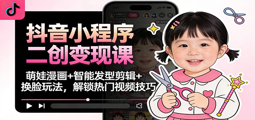 抖音小程序二创变现课：萌娃漫画+智能发型剪辑+换脸玩法，解锁热门视频技巧远创网-专注分享副业落地实操课程 – 全网首发_高质量项目输出远创网