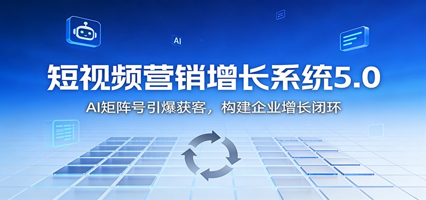 短视频营销增长系统5.0：AI 矩阵号引爆获客，构建企业增长闭环远创网-专注分享副业落地实操课程 – 全网首发_高质量项目输出远创网
