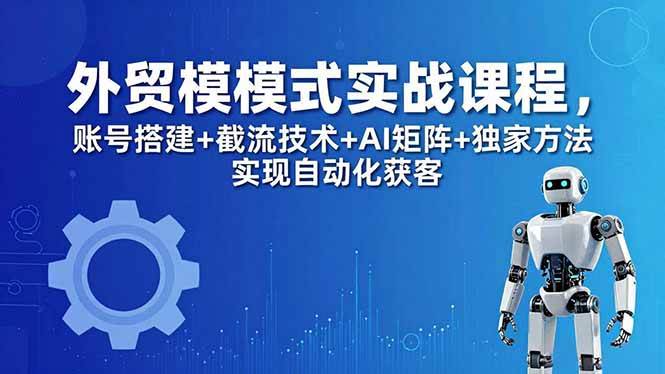（18367期）外贸新模式实战课程-更新5月，账号搭建+截流技术+AI矩阵+独家方法实现自动化获客米创网-专注分享副业落地实操课程 – 全网首发_高质量项目输出远创网