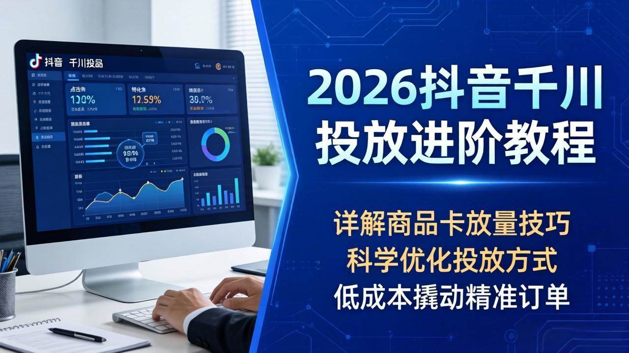 （18184期）2026抖音千川投放进阶教程，详解商品卡放量技巧，科学优化投放方式，低成本撬动精准订单米创网-专注分享副业落地实操课程 – 全网首发_高质量项目输出远创网