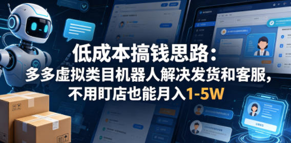 低成本搞钱思路：多多虚拟类目机器人解决发货和客服，不用盯店也能月入1-5W【揭秘】米创网-专注分享副业落地实操课程 – 全网首发_高质量项目输出远创网