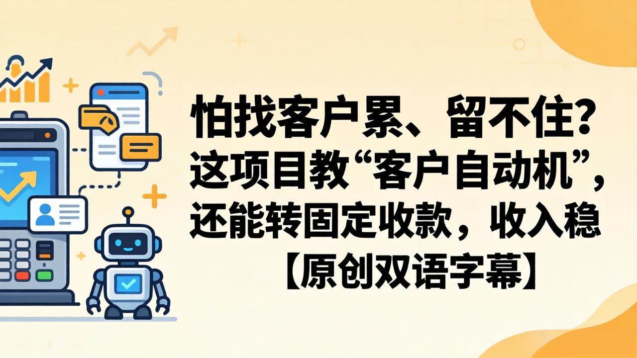 （18203期）怕找客户累、留不住？这项目教 “客户自动机”，还能转固定收款，收入稳【原创双语字幕】米创网-专注分享副业落地实操课程 – 全网首发_高质量项目输出远创网