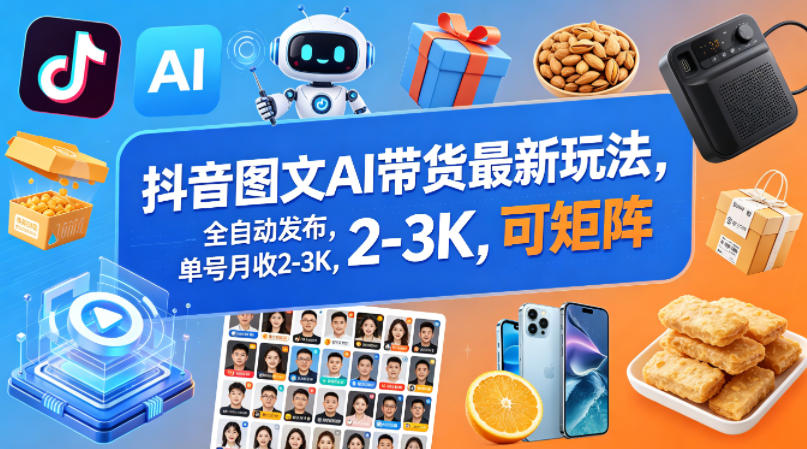抖音图文AI带货最新玩法，全自动发布，单号月收2-3K，可矩阵米创网-专注分享副业落地实操课程 – 全网首发_高质量项目输出远创网