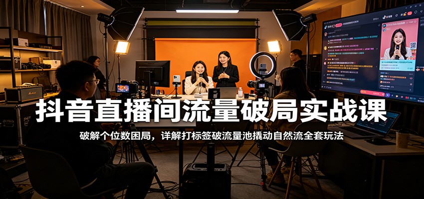 抖音直播间流量破局实战课：破解个位数困局，详解打标签破流量池撬动自然流全套玩法米创网-专注分享副业落地实操课程 – 全网首发_高质量项目输出远创网