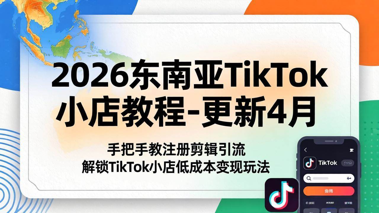 （18180期）2026东南亚TikTok小店教程-更新4月，手把手教注册剪辑引流，解锁TikTok小店低成本变现玩法米创网-专注分享副业落地实操课程 – 全网首发_高质量项目输出远创网
