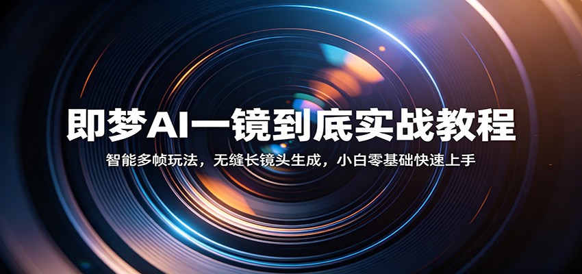 即梦AI一镜到底实战教程：智能多帧玩法，无缝长镜头生成，小白零基础快速上手米创网-专注分享副业落地实操课程 – 全网首发_高质量项目输出远创网