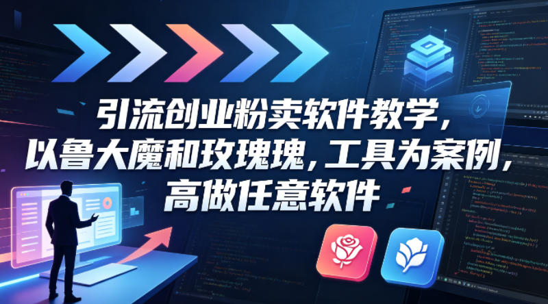 引流创业粉卖软件教学，以鲁大魔和玫瑰工具为案例，可做任意软件米创网-专注分享副业落地实操课程 – 全网首发_高质量项目输出远创网