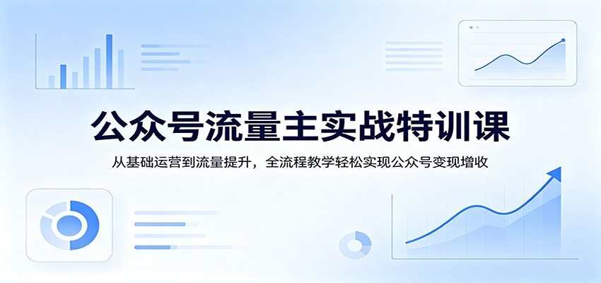 公众号流量主实战特训课：从基础运营到流量提升，全流程教学轻松实现公众号变现增收米创网-专注分享副业落地实操课程 – 全网首发_高质量项目输出远创网