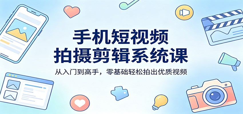 手机短视频拍摄剪辑系统课：从入门到高手，零基础轻松拍出优质视频米创网-专注分享副业落地实操课程 – 全网首发_高质量项目输出远创网