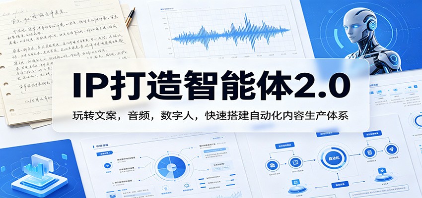IP打造智能体2.0：玩转文案，音频，数字人，快速搭建自动化内容生产体系米创网-专注分享副业落地实操课程 – 全网首发_高质量项目输出远创网