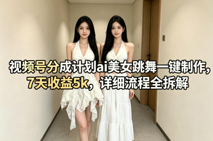 视频号分成计划ai美女跳舞一键制作，7天收益5k，详细流程全拆解米创网-专注分享副业落地实操课程 – 全网首发_高质量项目输出远创网