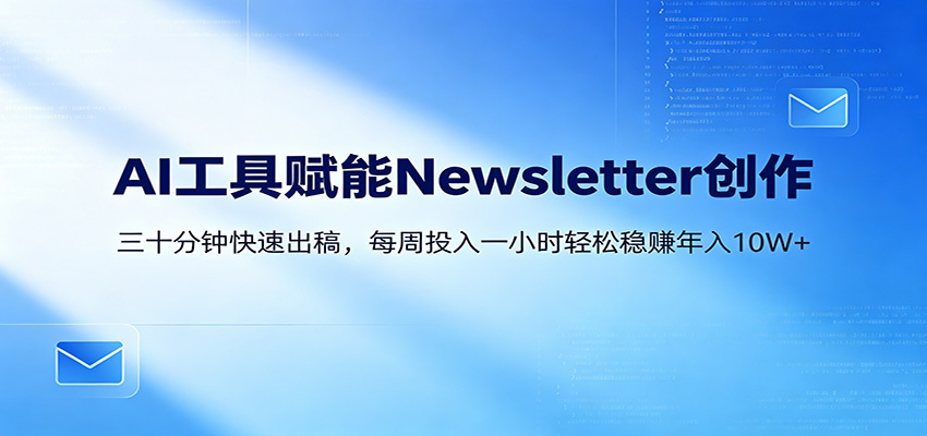 AI赋能Newsletter变现课：30分钟出内容，每周1小时年入10W+米创网-专注分享副业落地实操课程 – 全网首发_高质量项目输出远创网