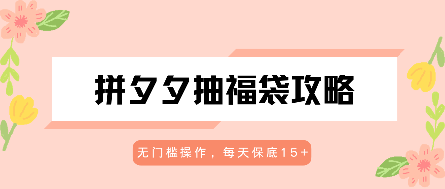 拼夕夕抽福袋攻略，无门槛操作，每天保底15+米创网-专注分享副业落地实操课程 – 全网首发_高质量项目输出远创网