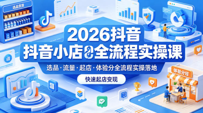 2026抖音小店全流程实操课，覆盖选品、流量、起店、体验分全流程实操落地，快速起店变现米创网-专注分享副业落地实操课程 – 全网首发_高质量项目输出远创网