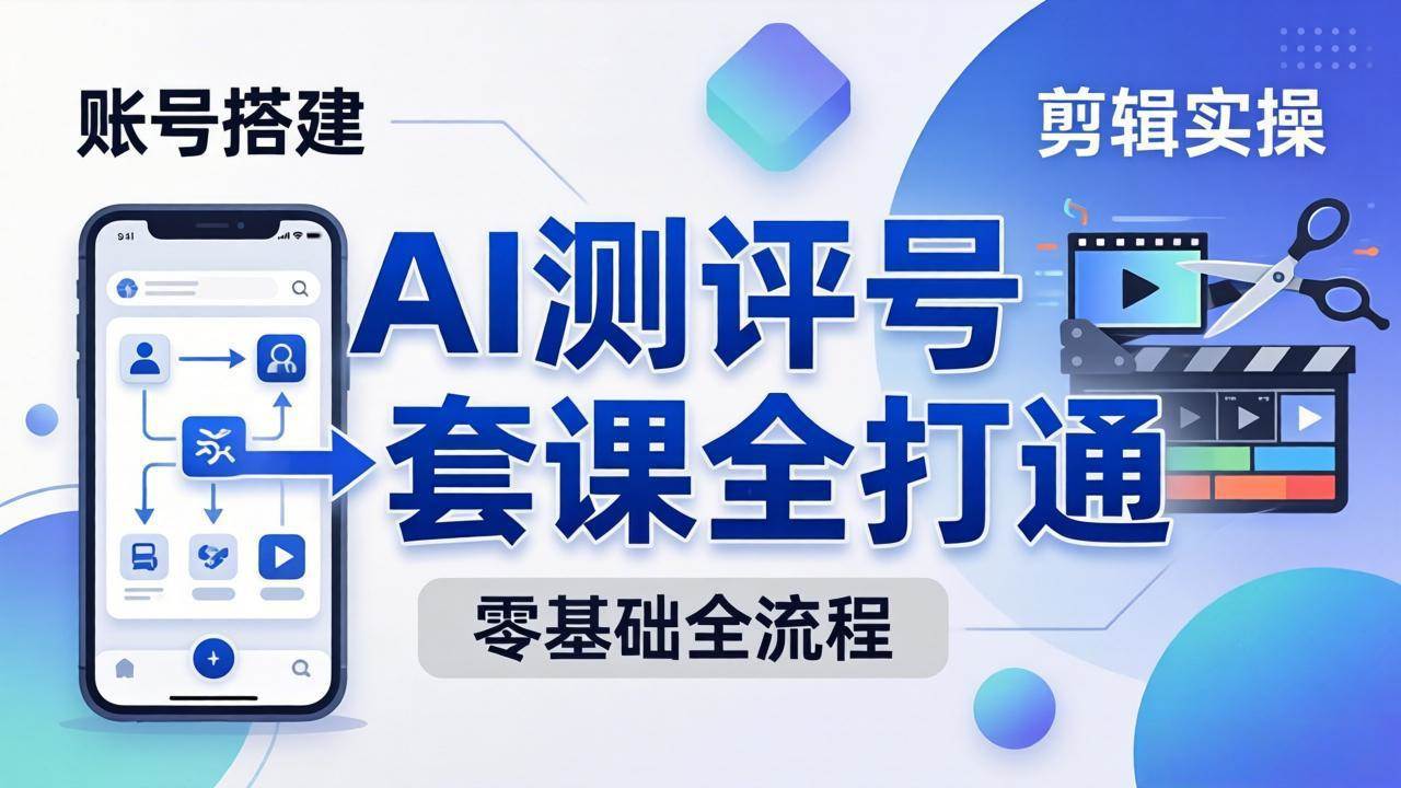 （18240期）零基础起步怎么做AI测评号？账号搭建、爆款文案、剪辑实操、涨粉变现，一套课全打通米创网-专注分享副业落地实操课程 – 全网首发_高质量项目输出远创网