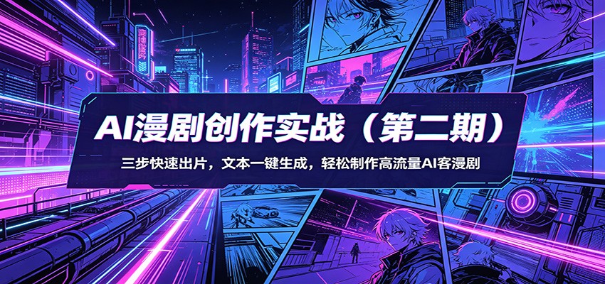 AI漫剧创作实战（第二期）：三步快速出片，文本一键生成，轻松制作高流量AI客漫剧米创网-专注分享副业落地实操课程 – 全网首发_高质量项目输出远创网