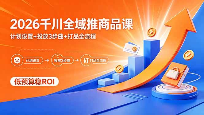 （18275期）2026千川全域推商品课，计划设置+投放3步曲+打品全流程，低预算稳ROI米创网-专注分享副业落地实操课程 – 全网首发_高质量项目输出远创网
