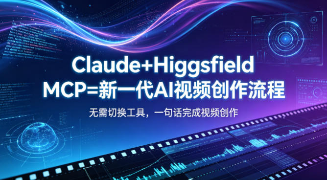 Claude+Higgsfield MCP=新一代AI视频创作流程，不需要切换工具，一句话就能完成视频创作米创网-专注分享副业落地实操课程 – 全网首发_高质量项目输出远创网