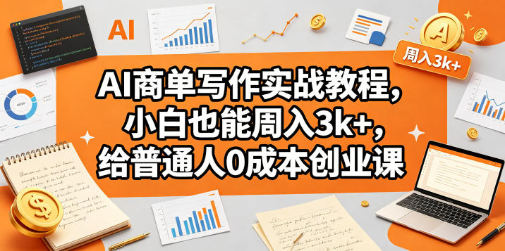AI商单写作实战教程，小白也能周入3k+，给普通人0成本创业课米创网-专注分享副业落地实操课程 – 全网首发_高质量项目输出远创网