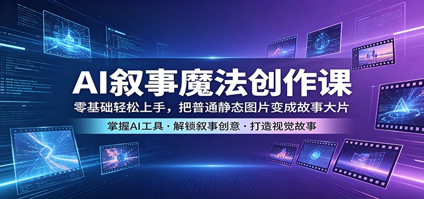 AI叙事魔法创作课：零基础轻松上手，把普通静态图片变成故事大片米创网-专注分享副业落地实操课程 – 全网首发_高质量项目输出远创网