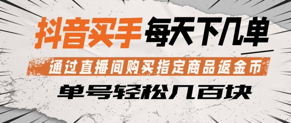抖音买手通过直播间购买指定商品返金币，每天几单，轻松日入几张【揭秘】米创网-专注分享副业落地实操课程 – 全网首发_高质量项目输出远创网