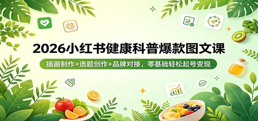 2026小红书健康科普爆款图文课：插画制作+选题创作+品牌对接，零基础轻松起号变现米创网-专注分享副业落地实操课程 – 全网首发_高质量项目输出远创网