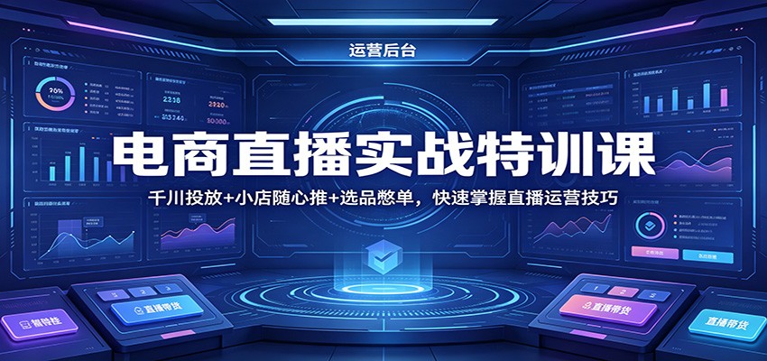 电商直播实战特训课：千川投放+小店随心推+选品憋单，快速掌握直播运营技巧米创网-专注分享副业落地实操课程 – 全网首发_高质量项目输出远创网