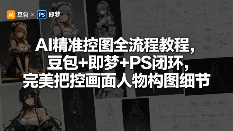 AI精准控图全流程教程，豆包+即梦+PS闭环，完美把控画面人物构图细节米创网-专注分享副业落地实操课程 – 全网首发_高质量项目输出远创网